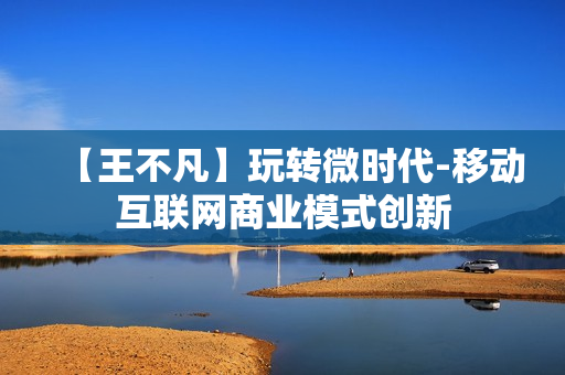 【王不凡】玩转微时代-移动互联网商业模式创新