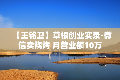 【王铭卫】草根创业实录-微信卖烧烤 月营业额10万