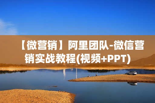 【微营销】阿里团队-微信营销实战教程(视频+PPT)