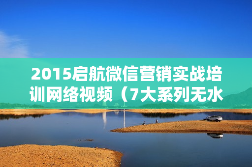 2015启航微信营销实战培训网络视频（7大系列无水印）