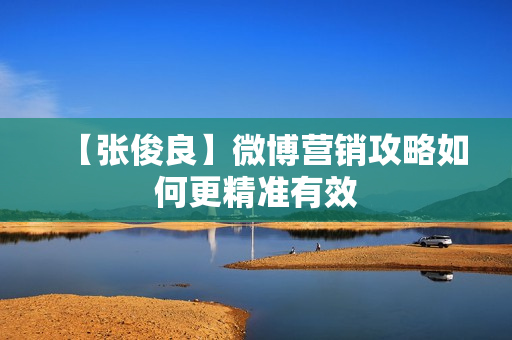 【张俊良】微博营销攻略如何更精准有效