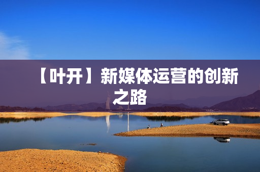 【叶开】新媒体运营的创新之路
