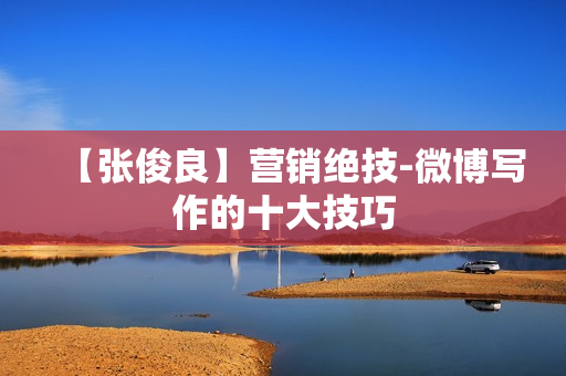 【张俊良】营销绝技-微博写作的十大技巧
