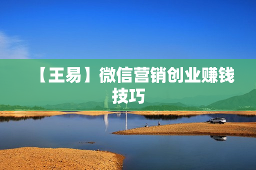 【王易】微信营销创业赚钱技巧