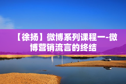 【徐扬】微博系列课程一-微博营销流言的终结
