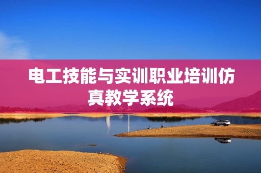 电工技能与实训职业培训仿真教学系统
