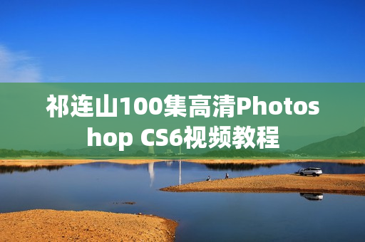 祁连山100集高清Photoshop CS6视频教程