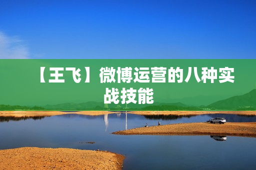 【王飞】微博运营的八种实战技能