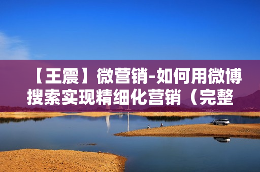 【王震】微营销-如何用微博搜索实现精细化营销（完整版）