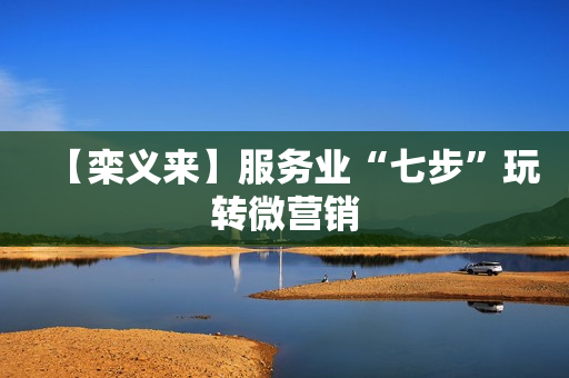 【栾义来】服务业“七步”玩转微营销