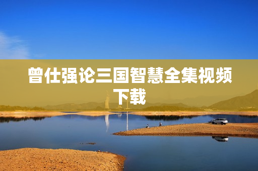 曾仕强论三国智慧全集视频下载