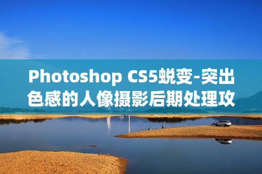 Photoshop CS5蜕变-突出色感的人像摄影后期处理攻略