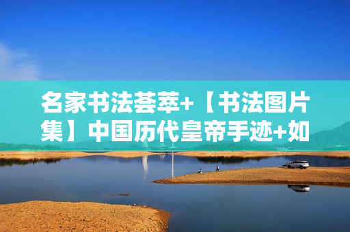 名家书法荟萃+【书法图片集】中国历代皇帝手迹+如何学习书法+英文书法欣赏打包下载