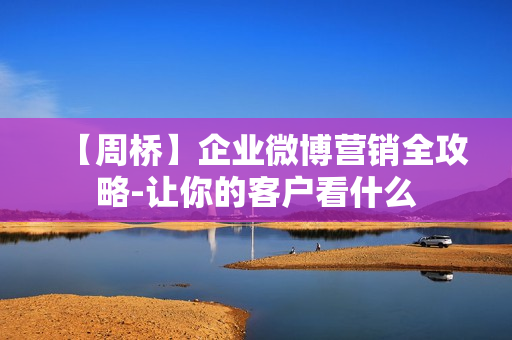 【周桥】企业微博营销全攻略-让你的客户看什么
