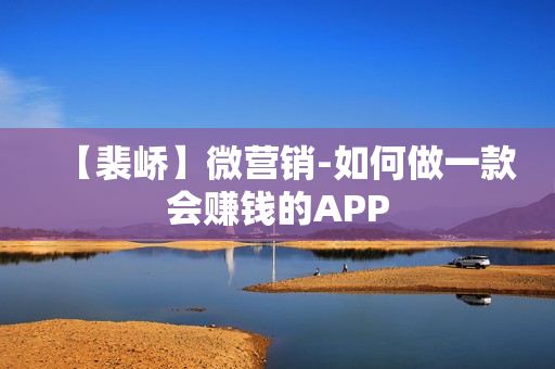 【裴峤】微营销-如何做一款会赚钱的APP