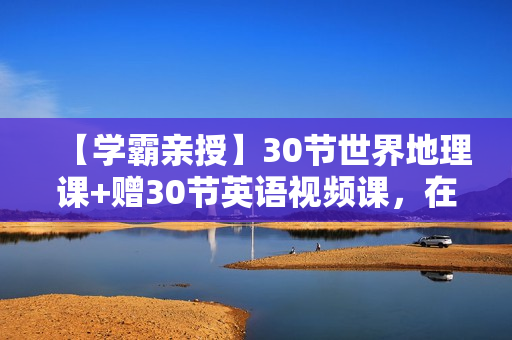 【学霸亲授】30节世界地理课+赠30节英语视频课，在家环游世界