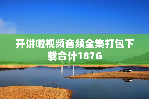 开讲啦视频音频全集打包下载合计187G
