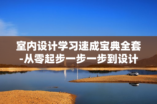 室内设计学习速成宝典全套-从零起步一步一步到设计高手120G