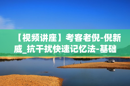 【视频讲座】考客老倪-倪新威_抗干扰快速记忆法-基础篇