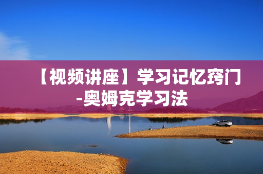 【视频讲座】学习记忆窍门-奥姆克学习法
