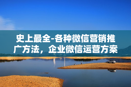 史上最全-各种微信营销推广方法，企业微信运营方案