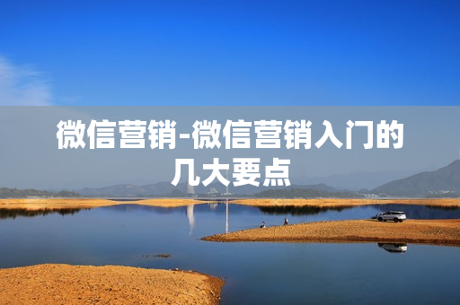 微信营销-微信营销入门的几大要点