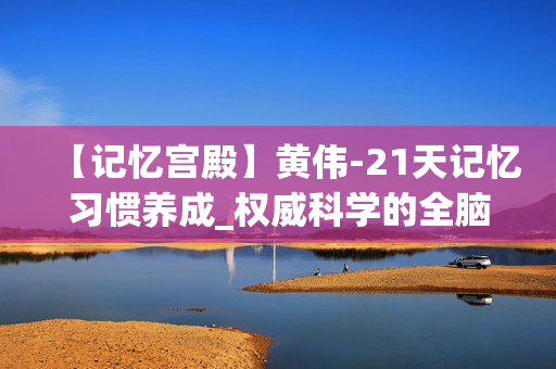 【记忆宫殿】黄伟-21天记忆习惯养成_权威科学的全脑脑力开发