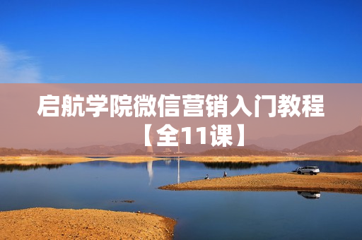 启航学院微信营销入门教程【全11课】