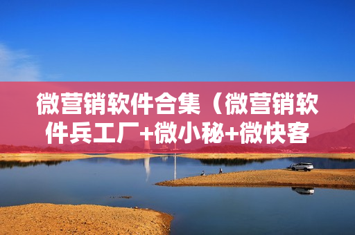 微营销软件合集（微营销软件兵工厂+微小秘+微快客+支付宝加好友+智能定位等等）