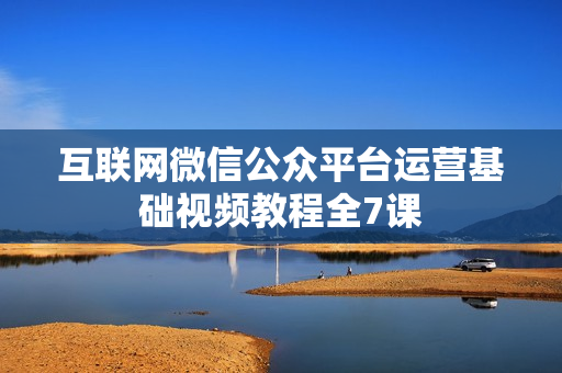 互联网微信公众平台运营基础视频教程全7课