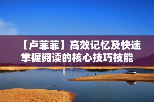 【卢菲菲】高效记忆及快速掌握阅读的核心技巧技能