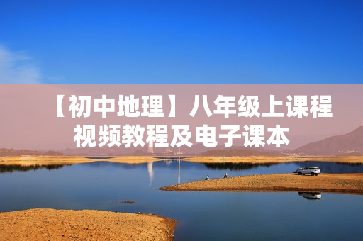 【初中地理】八年级上课程视频教程及电子课本