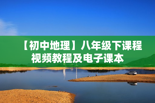 【初中地理】八年级下课程视频教程及电子课本