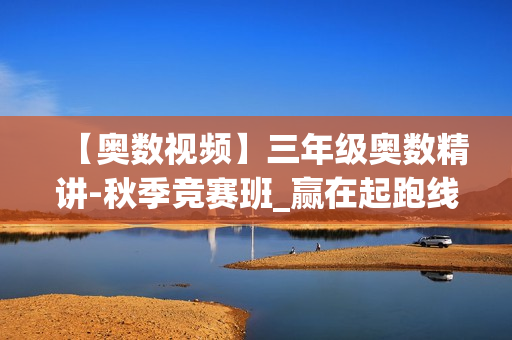【奥数视频】三年级奥数精讲-秋季竞赛班_赢在起跑线