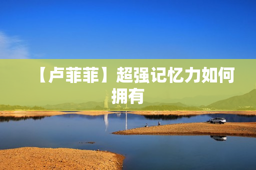 【卢菲菲】超强记忆力如何拥有