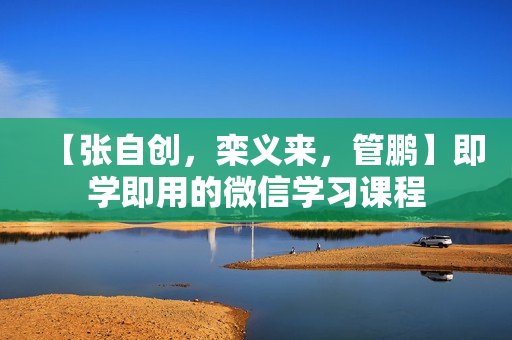 【张自创，栾义来，管鹏】即学即用的微信学习课程