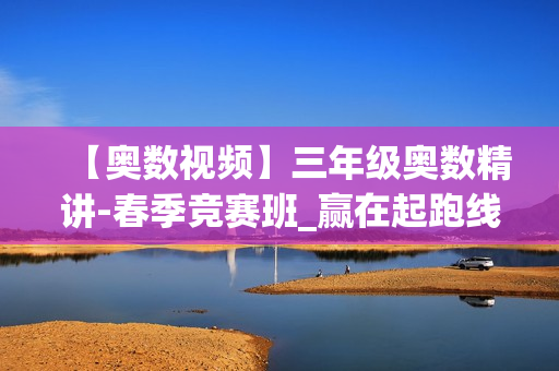 【奥数视频】三年级奥数精讲-春季竞赛班_赢在起跑线
