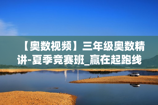 【奥数视频】三年级奥数精讲-夏季竞赛班_赢在起跑线