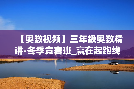 【奥数视频】三年级奥数精讲-冬季竞赛班_赢在起跑线
