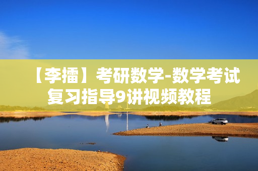 【李擂】考研数学-数学考试复习指导9讲视频教程