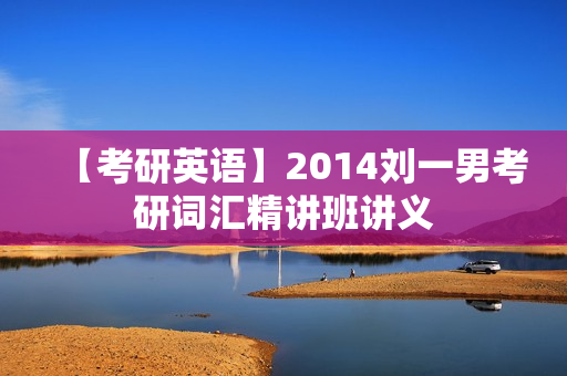 【考研英语】2014刘一男考研词汇精讲班讲义