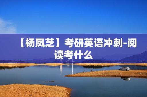 【杨凤芝】考研英语冲刺-阅读考什么