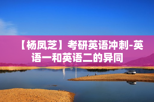 【杨凤芝】考研英语冲刺-英语一和英语二的异同