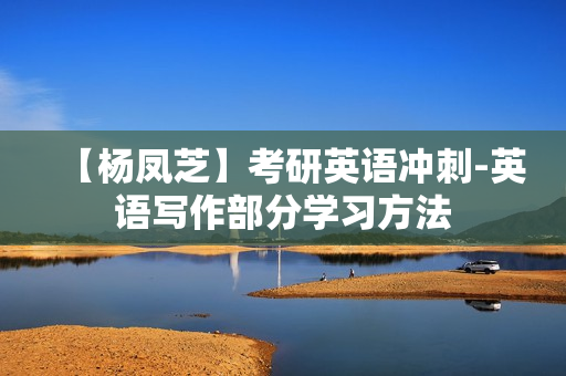 【杨凤芝】考研英语冲刺-英语写作部分学习方法