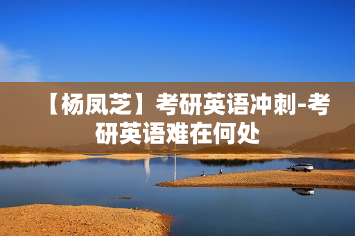 【杨凤芝】考研英语冲刺-考研英语难在何处
