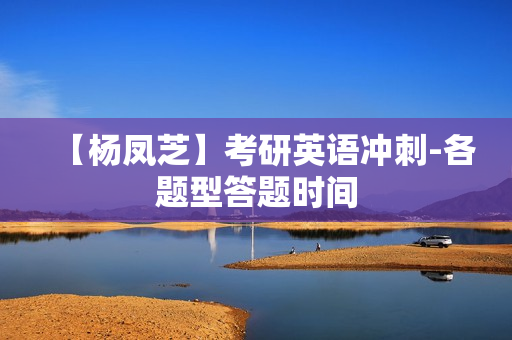 【杨凤芝】考研英语冲刺-各题型答题时间