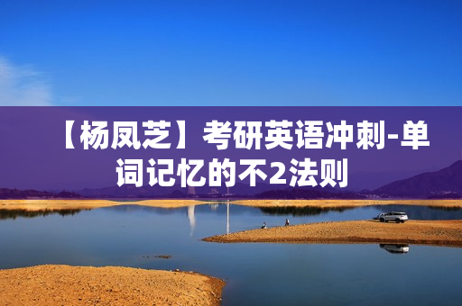 【杨凤芝】考研英语冲刺-单词记忆的不2法则