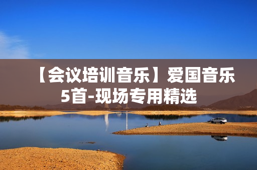【会议培训音乐】爱国音乐5首-现场专用精选