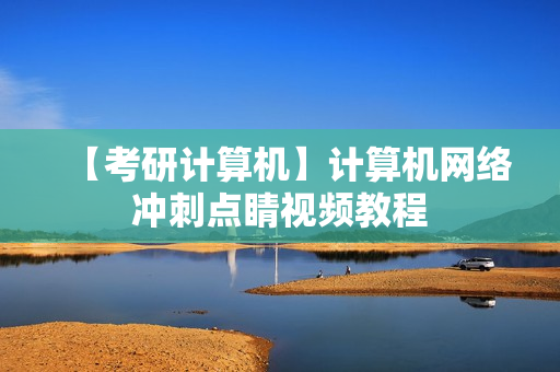 【考研计算机】计算机网络冲刺点睛视频教程