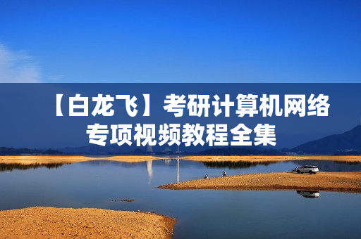 【白龙飞】考研计算机网络专项视频教程全集